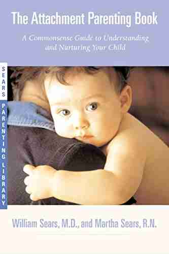 The Attachment Parenting Book: A Commonsense Guide To Understanding And Nurturing Your Baby (Sears Parenting Library)