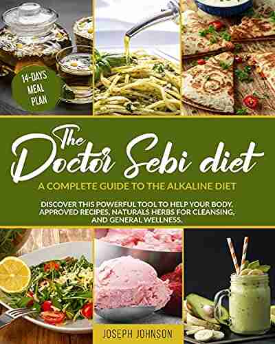 THE DOCTOR SEBI DIET: A Complete Guide To The Alkaline Diet Discover This Powerful Tool To Help Your Body Approved Recipes Natural Herbs For Cleansing And General Wellness