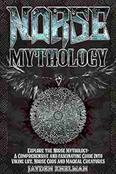 NORSE MYTHOLOGY: A Comprehensive And Fascinating Guide Into Viking Life Norse Gods And Magical Creatures