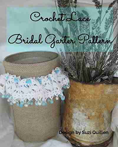 Crochet Lace Bridal Garter Pattern: Crochet A Personal And Heirloom Touch To Your Wedding