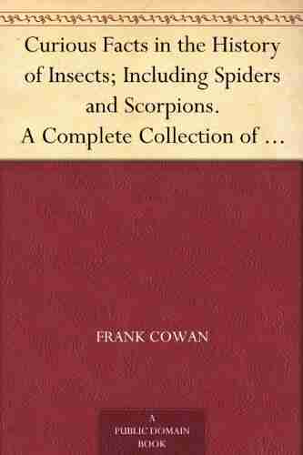 Curious Facts In The History Of Insects Including Spiders And Scorpions A Complete Collection Of The Legends Superstitions Beliefs And Ominous Signs Their Remarkable Injuries And Appearances