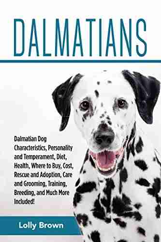 Dalmatians: Dalmatian Dog Characteristics Personality and Temperament Diet Health Where to Buy Cost Rescue and Adoption Care and Grooming Training Breeding and Much More Included