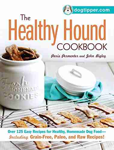 The Healthy Hound Cookbook: Over 125 Easy Recipes For Healthy Homemade Dog Food Including Grain Free Paleo And Raw Recipes