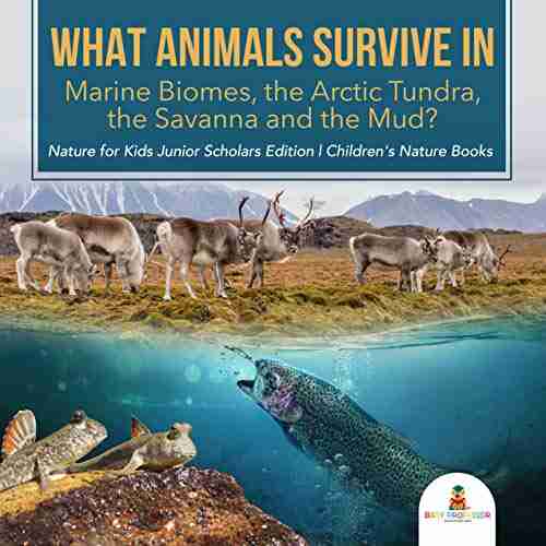 What Animals Survive In Marine Biomes The Arctic Tundra The Savanna And The Mud? Nature For Kids Junior Scholars Edition Children S Nature