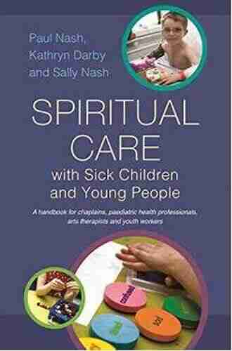 Spiritual Care with Sick Children and Young People: A handbook for chaplains paediatric health professionals arts therapists and youth workers