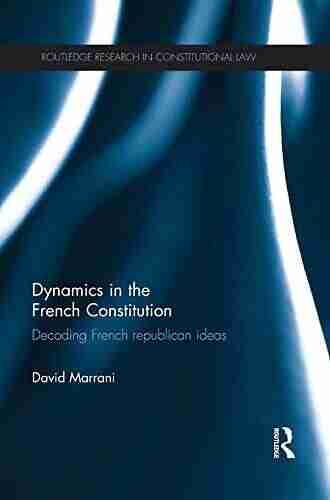 Dynamics in the French Constitution: Decoding French Republican Ideas (Routledge Research in Constitutional Law)