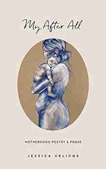 My After All: Poetry Prose For Mothers (Jessica Urlichs: Early Motherhood Poetry Prose Collection 3)