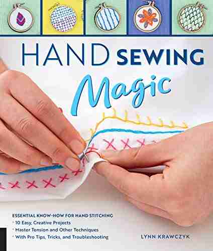 Hand Sewing Magic: Essential Know How for Hand Stitching *10 Easy Creative Projects *Master Tension and Other Techniques * With Pro Tips Tricks and Troubleshooting