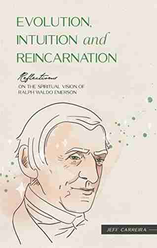 Evolution Intuition and Reincarnation: Reflections on the spiritual vision of Ralph Waldo Emerson (Reflections by Jeff Carreira)