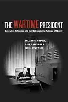 The Wartime President: Executive Influence And The Nationalizing Politics Of Threat (Chicago On International And Domestic Institutions)