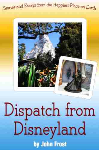 Dispatch From Disneyland: Stories And Essays From The Happiest Place On Earth