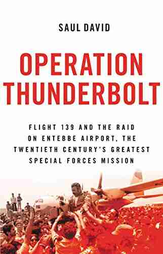 Operation Thunderbolt: Flight 139 and the Raid on Entebbe Airport the Most Audacious Hostage Rescue Mission in History