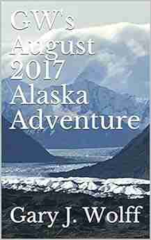 GW s August 2017 Alaska Adventure Gary J Wolff