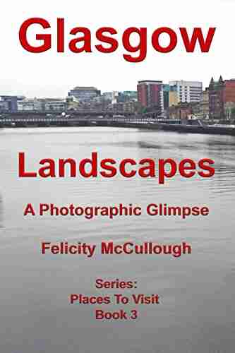 Glasgow Landscapes A Photographic Glimpse (Places To Visit 3)