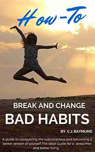 How To break and change bad habits: A guide to conquering the subconscious and becoming a better version of yourself