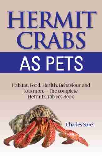 Hermit Crab Care: Habitat Food Health Behavior Shells And Lots More The Complete Hermit Crab Pet