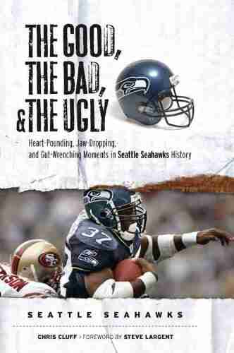 The Good the Bad and the Ugly Seattle Seahawks: Heart Pounding Jaw Dropping and Gut Wrenching Moments from Seattle Seahawks History (The Good the Bad the Ugly)