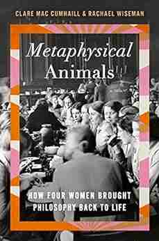 Metaphysical Animals: How Four Women Brought Philosophy Back to Life