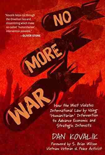 No More War: How The West Violates International Law By Using Humanitarian Intervention To Advance Economic And Strategic Interests