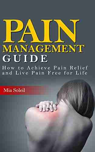 Pain Management: How To Achieve Pain Relief From Chronic Pain Live Pain Free For Life