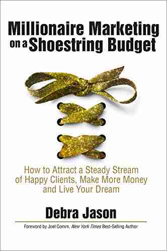 Millionaire Marketing on a Shoestring Budget: How to Attract a Steady Stream of Happy Clients Make More Money and Live Your Dream