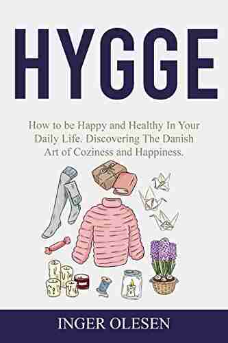 Hygge: How to be Happy and Healthy in your Daily Life Discovering the Danish Art of Coziness and Happiness