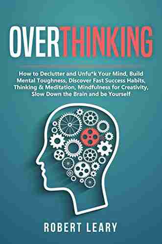 Overthinking: How To Declutter And Unfu*k Your Mind Build Mental Toughness Discover Fast Success Habits Thinking Meditation Mindfulness For Creativity Slow Down The Brain And Be Yourself