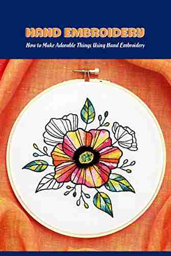 Hand Embroidery: How to Make Adorable Things Using Hand Embroidery