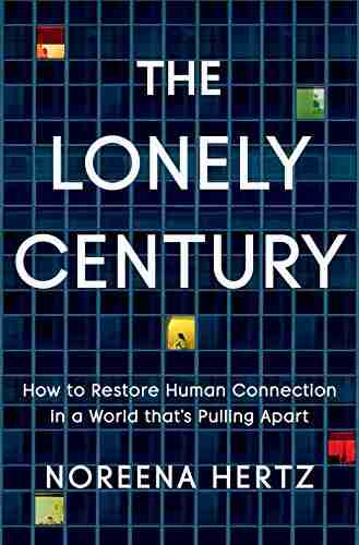 The Lonely Century: How to Restore Human Connection in a World That s Pulling Apart