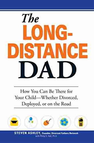 The Long Distance Dad: How You Can Be There for Your Child Whether Divorced Deployed or On the road