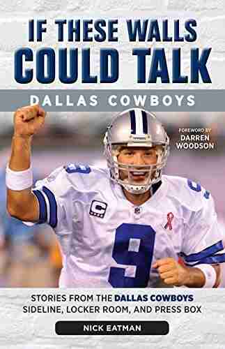 If These Walls Could Talk: Dallas Cowboys: Stories From The Dallas Cowboys Sideline Locker Room And Press Box