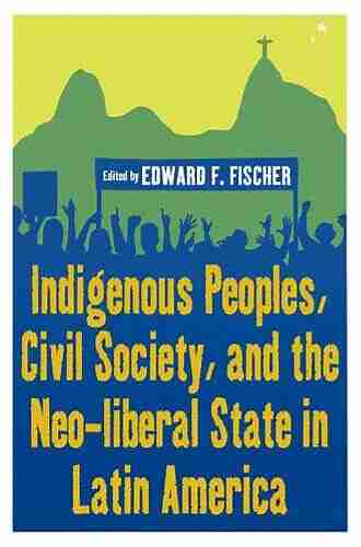 Indigenous Peoples Civil Society and the Neo liberal State in Latin America