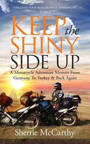 Keep The Shiny Side Up: A Motorcycle Adventure Memoir From Germany To Turkey Back Again (Unleash Your Motorcycle Adventure 2)