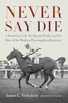 Never Say Die: A Kentucky Colt The Epsom Derby And The Rise Of The Modern Thoroughbred Industry