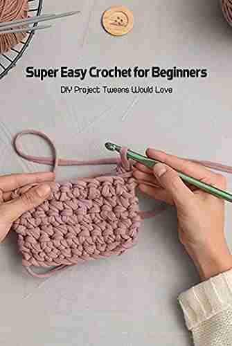 Super Easy Crochet For Beginners: DIY Project Tweens Would Love: Basic Tutorial For Crochet