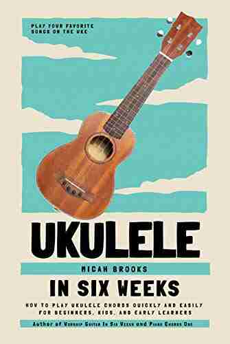 Ukulele In Six Weeks: How to Play Ukulele Chords Quickly and Easily for Beginners Kids and Early Learners