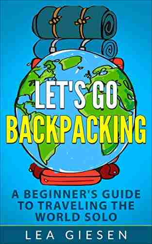 Let S Go Backpacking A Beginner S Guide To Traveling The World Solo