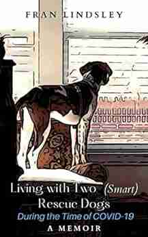 Living with Two (Smart) Rescue Dogs During the Time of COVID 19: A Memoir