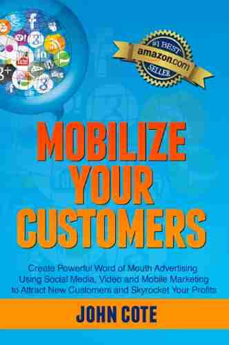 Mobilize Your Customers Create Powerful Word of Mouth Advertising Using Social Media Video and Mobile Marketing to Attract New Customers and Skyrocket Your Profits