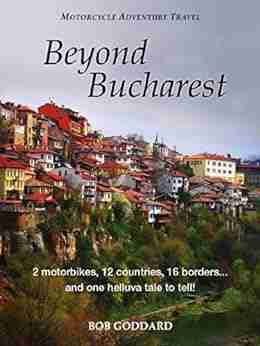 Beyond Bucharest: 2 motorbikes 12 countries 16 borders and one helluva tale to tell (Motorcycle Adventure Travel)