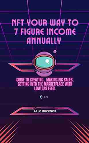 NFT Your Way To 7 Figure Income Annually : Guide to Creating Making Big Sales Getting Into the Marketplace With Low Gas Fees