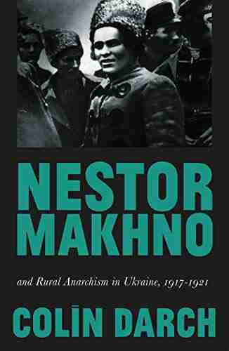 Nestor Makhno And Rural Anarchism In Ukraine 1917 1921