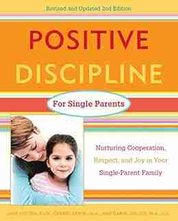 Positive Discipline For Single Parents Revised And Updated 2nd Edition: Nurturing Cooperation Respect And Joy In Your Single Parent Family