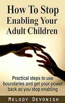 How To Stop Enabling Your Adult Children: Practical Steps To Use Boundaries And Get Your Power Back As You Stop Enabling (Empowering Change 1)