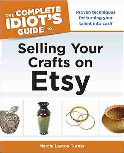 The Complete Idiot S Guide To Selling Your Crafts On Etsy: Proven Techniques For Turning Your Talent Into Cash