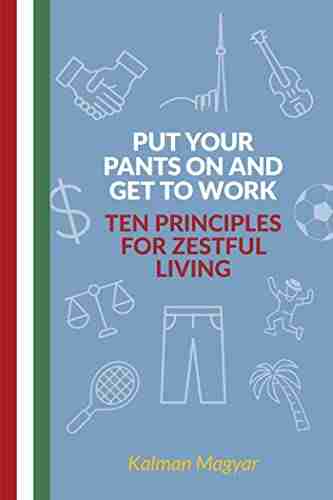 Put Your Pants On and Get to Work Ten Principles for Zestful Living