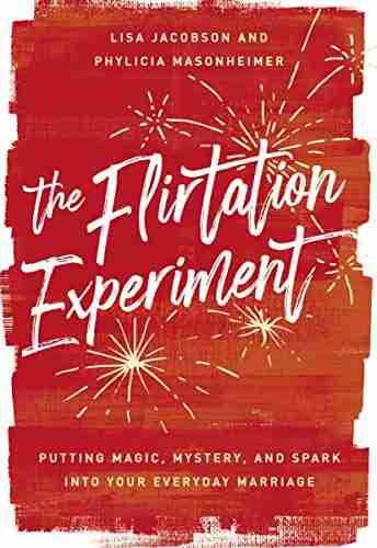 The Flirtation Experiment: Putting Magic Mystery and Spark Into Your Everyday Marriage