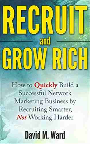 Recruit And Grow Rich: How To Quickly Build A Successful Network Marketing Business By Recruiting Smarter Not Working Harder MLM Recruiting