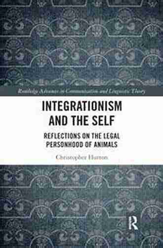 Integrationism And The Self: Reflections On The Legal Personhood Of Animals (Routledge Advances In Communication And Linguistic Theory)