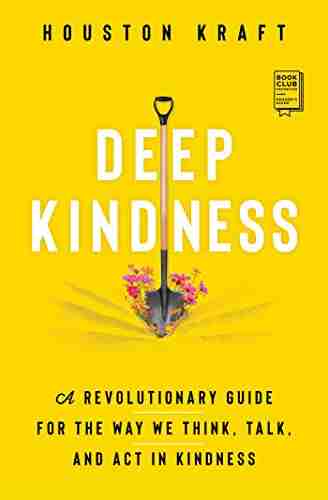 Deep Kindness: A Revolutionary Guide for the Way We Think Talk and Act in Kindness